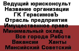 Ведущий юрисконсульт › Название организации ­ ГК ГерасимовЪ › Отрасль предприятия ­ Имущественное право › Минимальный оклад ­ 30 000 - Все города Работа » Вакансии   . Ханты-Мансийский,Советский г.